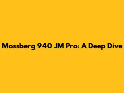 Mossberg 940 JM Pro: A Deep Dive