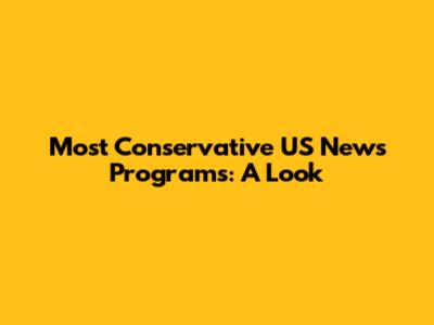 Most Conservative US News Programs: A Look