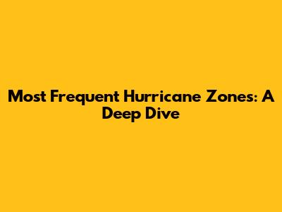 Most Frequent Hurricane Zones: A Deep Dive