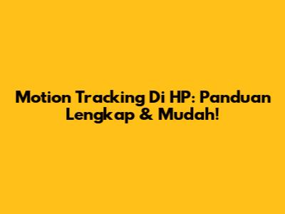 Motion Tracking Di HP: Panduan Lengkap & Mudah!