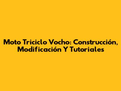 Moto Triciclo Vocho: Construcción, Modificación Y Tutoriales