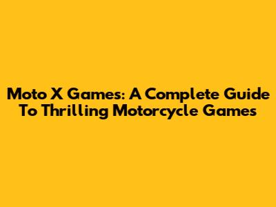 Moto X Games: A Complete Guide To Thrilling Motorcycle Games