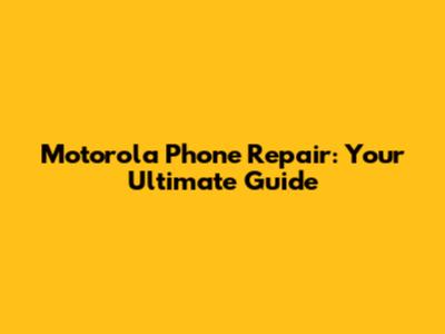 Motorola Phone Repair: Your Ultimate Guide