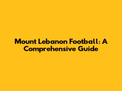 Mount Lebanon Football: A Comprehensive Guide