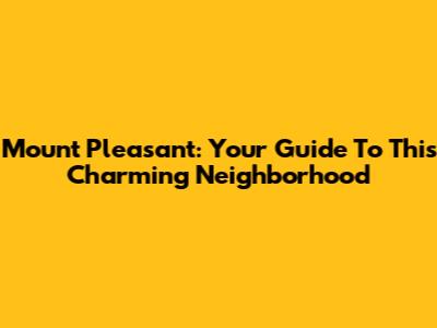 Mount Pleasant: Your Guide To This Charming Neighborhood