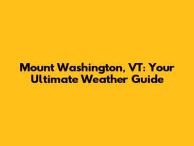 Mount Washington, VT: Your Ultimate Weather Guide