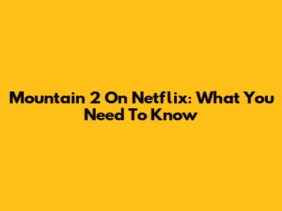 Mountain 2 On Netflix: What You Need To Know