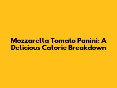 Mozzarella Tomato Panini: A Delicious Calorie Breakdown