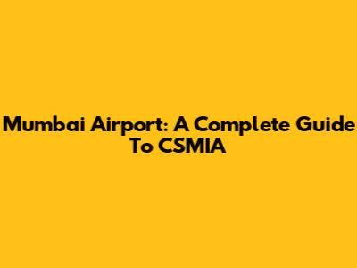 Mumbai Airport: A Complete Guide To CSMIA
