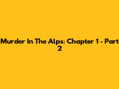 Murder In The Alps: Chapter 1 - Part 2
