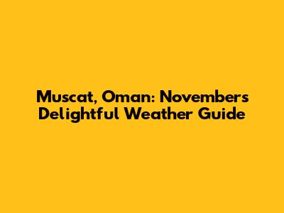 Muscat, Oman: November's Delightful Weather Guide