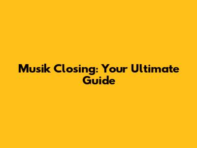 Musik Closing: Your Ultimate Guide