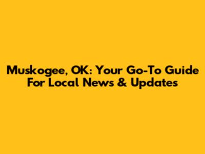 Muskogee, OK: Your Go-To Guide For Local News & Updates