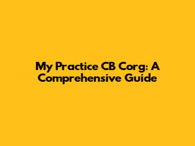 My Practice CB Corg: A Comprehensive Guide