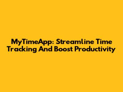 MyTimeApp: Streamline Time Tracking And Boost Productivity