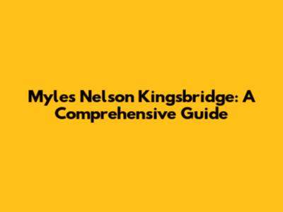 Myles Nelson Kingsbridge: A Comprehensive Guide