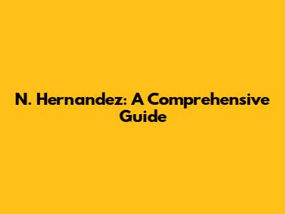 N. Hernandez: A Comprehensive Guide