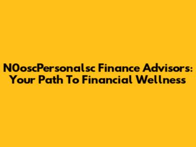 N0oscPersonalsc Finance Advisors: Your Path To Financial Wellness