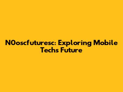 N0oscfuturesc: Exploring Mobile Tech's Future