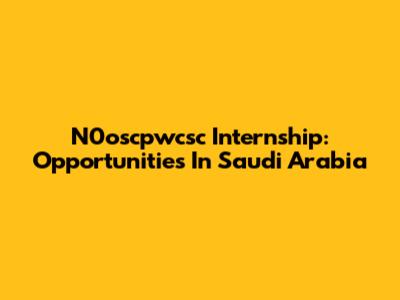 N0oscpwcsc Internship: Opportunities In Saudi Arabia