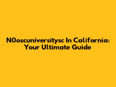 N0oscuniversitysc In California: Your Ultimate Guide