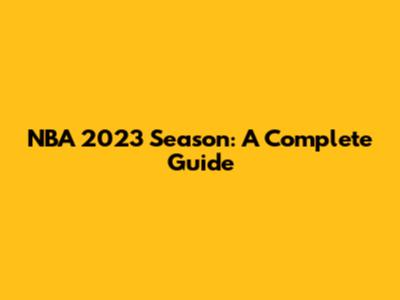 NBA 2023 Season: A Complete Guide