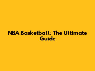 NBA Basketball: The Ultimate Guide