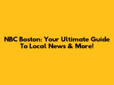 NBC Boston: Your Ultimate Guide To Local News & More!