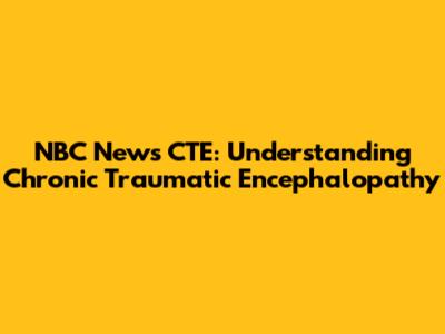 NBC News CTE: Understanding Chronic Traumatic Encephalopathy