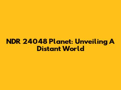 NDR 24048 Planet: Unveiling A Distant World