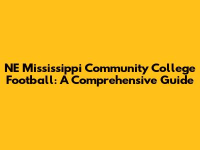 NE Mississippi Community College Football: A Comprehensive Guide