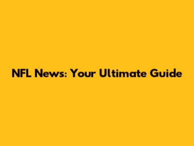 NFL News: Your Ultimate Guide