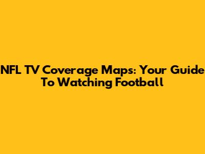 NFL TV Coverage Maps: Your Guide To Watching Football