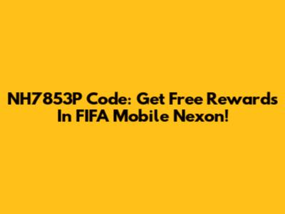 NH7853P Code: Get Free Rewards In FIFA Mobile Nexon!