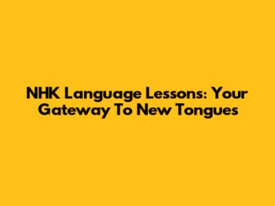 NHK Language Lessons: Your Gateway To New Tongues
