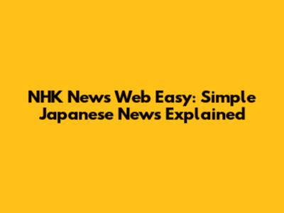 NHK News Web Easy: Simple Japanese News Explained