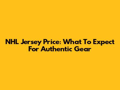 NHL Jersey Price: What To Expect For Authentic Gear