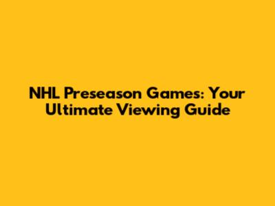 NHL Preseason Games: Your Ultimate Viewing Guide