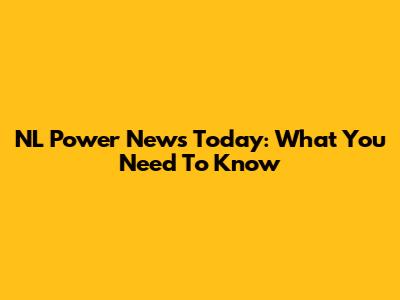 NL Power News Today: What You Need To Know