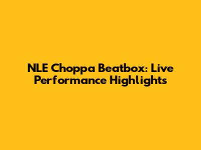 NLE Choppa Beatbox: Live Performance Highlights