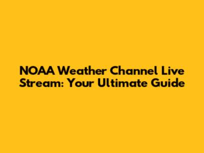 NOAA Weather Channel Live Stream: Your Ultimate Guide