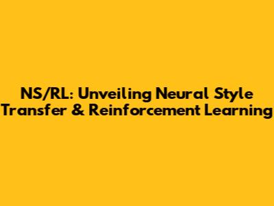 NS/RL: Unveiling Neural Style Transfer & Reinforcement Learning