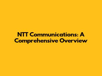 NTT Communications: A Comprehensive Overview