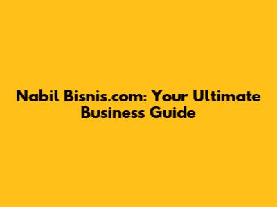 Nabil Bisnis.com: Your Ultimate Business Guide