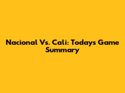 Nacional Vs. Cali: Today's Game Summary