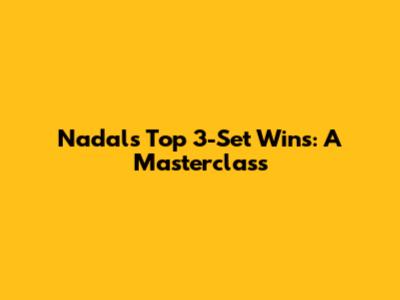 Nadal's Top 3-Set Wins: A Masterclass