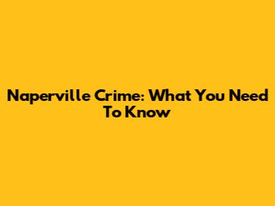 Naperville Crime: What You Need To Know