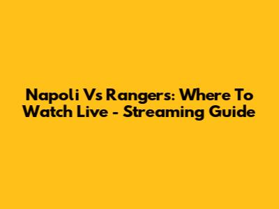 Napoli Vs Rangers: Where To Watch Live - Streaming Guide