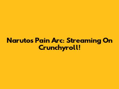 Naruto's Pain Arc: Streaming On Crunchyroll!