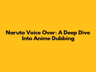 Naruto Voice Over: A Deep Dive Into Anime Dubbing